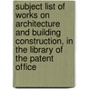 Subject List Of Works On Architecture And Building Construction, In The Library Of The Patent Office by Library Great Britain.
