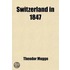 Switzerland In 1847 (1-2); And Its Condition, Political, Social, Moral, And Physical, Before The War