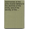 Testimonies Of The Ante-Nicene Fathers To The Doctrine Of The Trinity And Of The Divinity Of The ... by Edward Burton