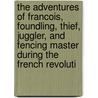 The Adventures Of Francois, Foundling, Thief, Juggler, And Fencing Master During The French Revoluti by Silas Weir Mitchell