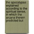 The Apocalypse Explained According To The Spiritual Sense, In Which The Arcana Therein Predicted But