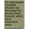 The Apocalypse Revealed, Wherein Are Disclosed The Arcana There Foretold, Which Have Heretofore Rema by Emanuel Swedenborg
