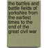 The Battles And Battle Fields Of Yorkshire From The Earliest Times To The End Of The Great Civil War