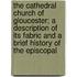 The Cathedral Church Of Gloucester; A Description Of Its Fabric And A Brief History Of The Episcopal