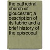 The Cathedral Church Of Gloucester; A Description Of Its Fabric And A Brief History Of The Episcopal by Henri Jean Louis Joseph Masse