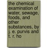 The Chemical Examination Of Water, Sewage, Foods, And Other Substances, By J. E. Purvis And T. R. Ho by Thomas Reginald Hodgson