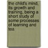 The Child's Mind, Its Growth And Training, Being A Short Study Of Some Processes Of Learning And Tea