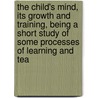 The Child's Mind, Its Growth And Training, Being A Short Study Of Some Processes Of Learning And Tea door William Eddowes Urwick