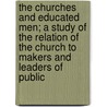 The Churches And Educated Men; A Study Of The Relation Of The Church To Makers And Leaders Of Public by Edwin Noah Hardy