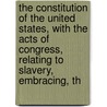 The Constitution Of The United States, With The Acts Of Congress, Relating To Slavery, Embracing, Th by D.M. Dewey