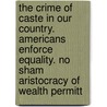 The Crime Of Caste In Our Country. Americans Enforce Equality. No Sham Aristocracy Of Wealth Permitt door Benjamin R. Davenport