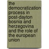 The Democratization Process in Post-Dayton Bosnia and Herzegovina and the Role of the European Union by Lejla Starcevic-Srkalovic