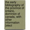 The Early Bibliography Of The Province Of Ontario, Dominion Of Canada, With Other Information [Elect door William Kingsford