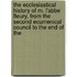 The Ecclesiastical History Of M. L'Abbe Fleury, From The Second Ecumenical Council To The End Of The