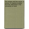 The Empire And The Future, A Series Of Imperial Studies Lectures Delivered In The University Of Lond door R. Of London. Imperial Studies Committee