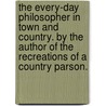 The Every-Day Philosopher In Town And Country. By The Author Of The Recreations Of A Country Parson. door Andrew Kennedy Hutchison] [Boyd