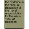 The Evidence In The Case; A Discussion Of The Moral Responsibility For The War Of 1914, As Disclosed door James Montgomery Beck