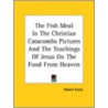 The Fish Meal In The Christian Catacombs Pictures And The Teachings Of Jesus On The Food From Heaven door Robert Eisler