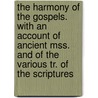 The Harmony Of The Gospels. With An Account Of Ancient Mss. And Of The Various Tr. Of The Scriptures by Anonymous Anonymous