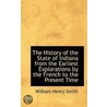 The History Of The State Of Indiana From The Earliest Explorations By The French To The Present Time door William Henry Smith