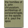 The Homilies Of S. John Chrysostom, Archbishop Of Constantinople, On The Epistle Of S. Paul The Apos by St. John Chrysostom
