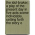 The Idol-Braker; A Play Of The Present Day In Five Acts Scene Individable, Setting Forth The Story O