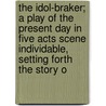 The Idol-Braker; A Play Of The Present Day In Five Acts Scene Individable, Setting Forth The Story O by Kennedy Charles Rann