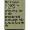 The Kansas Struggle, Of 1856, In Congress, And In The Presidential Campaign; With Suggestions For Th by William Goodell