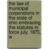 The Law Of Municipal Corporations In The State Of Ohio Embracing The Statutes In Force July, 1875, W door Hiram David Peck