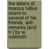 The Letters Of Marcus Tullius Cicero To Several Of His Friends, With Remarks [And Tr.] By W. Melmoth