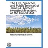 The Life, Speeches, And Public Services Of James A. Garfield, Twentieth President Of The United Stat door Russell Herman Conwell