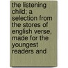 The Listening Child; A Selection From The Stores Of English Verse, Made For The Youngest Readers And door Lucy W.S. Thacher