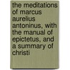 The Meditations Of Marcus Aurelius Antoninus, With The Manual Of Epictetus, And A Summary Of Christi door Marcus Aurelius Antoninus'