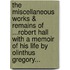 The Miscellaneous Works & Remains Of ...Robert Hall With A Memoir Of His Life By Olinthus Gregory...