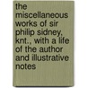 The Miscellaneous Works Of Sir Philip Sidney, Knt., With A Life Of The Author And Illustrative Notes door William Gray