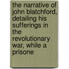 The Narrative Of John Blatchford, Detailing His Sufferings In The Revolutionary War, While A Prisone door John Blatchford