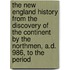 The New England History From The Discovery Of The Continent By The Northmen, A.D. 986, To The Period