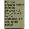 The New England History From The Discovery Of The Continent By The Northmen, A.D. 986, To The Period by Elliott Charles Wyllys
