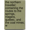 The Northern Traveller; Containing The Routes To The Springs, Niagara, Quebec, And The Coal Mines; W door Dwight Theodore