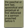 The Paschal Or Lent Fast, Apostolical And Perpetual At First Delivered In A Sermon Preached Before H door Gunning Peter
