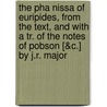 The Pha Nissa Of Euripides, From The Text, And With A Tr. Of The Notes Of Pobson [&C.] By J.R. Major door Euripedes