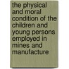 The Physical And Moral Condition Of The Children And Young Persons Employed In Mines And Manufacture door Britain Commissioners for Inquiring in