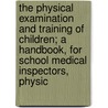 The Physical Examination And Training Of Children; A Handbook, For School Medical Inspectors, Physic door Charles Keen Taylor