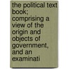 The Political Text Book; Comprising A View Of The Origin And Objects Of Government, And An Examinati by Carpenter William