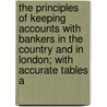 The Principles Of Keeping Accounts With Bankers In The Country And In London; With Accurate Tables A by William Lowrie