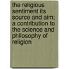 The Religious Sentiment Its Source And Aim; A Contribution To The Science And Philosophy Of Religion by Daniel Garrison Brinton