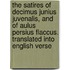 The Satires Of Decimus Junius Juvenalis, And Of Aulus Persius Flaccus. Translated Into English Verse