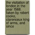 The Visitation Of London In The Year 1568. Taken By Robert Cooke, Clarenceux King Of Arms, And Since