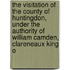The Visitation Of The County Of Huntingdon, Under The Authority Of William Camden, Clareneaux King O