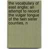 The Vocabulary Of East Anglia; An Attempt To Record The Vulgar Tongue Of The Twin Sister Counties, N door Forby Robert